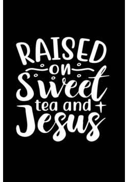 Raised On Sweet Tea And Jesus
