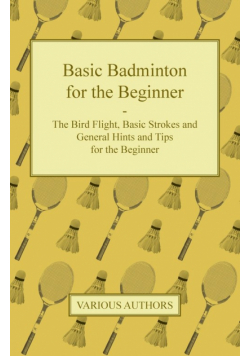 Basic Badminton for the Beginner - The Bird Flight, Basic Strokes and General Hints and Tips for the Beginner
