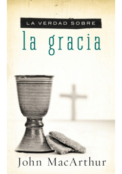 La Verdad Sobre la Gracia = The Truth about Grace