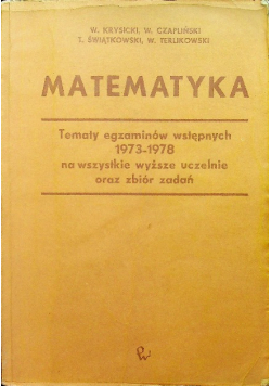 Matematyka Tematy egzaminów wstępnych 1973  1978 na wszystkie wyższe uczelnie oraz zbiór zadań
