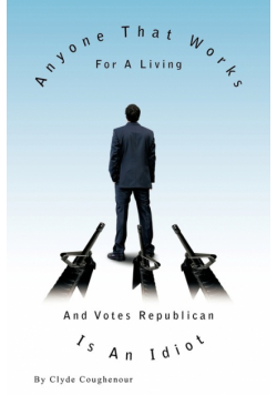 Anyone That Works for a Living and Votes Republican Is an Idiot
