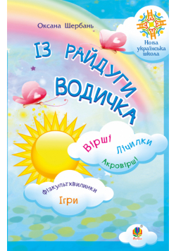 Із райдуги водичка. Вірші. Лічилки. Акровірші. Фізкультхвилинки. Ігри. НУШ