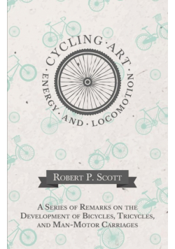 Cycling Art, Energy and Locomotion - A Series of Remarks on the Development of Bicycles, Tricycles, and Man-Motor Carriages