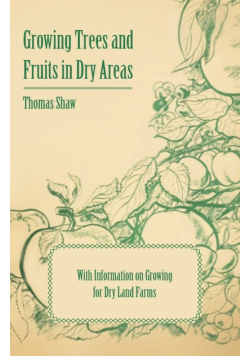 Growing Trees and Fruits in Dry Areas - With Information on Growing for Dry Land Farms