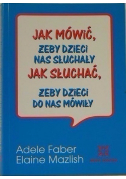 Jak mówić żeby dzieci nas słuchały Jak słuchać żeby dzieci do nas mówiły