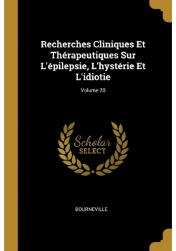 Recherches Cliniques Et Thérapeutiques Sur L'épilepsie, L'hystérie Et L'idiotie; Volume 20