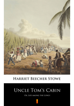 Uncle Tom’s Cabin. Or, Life among the Lowly