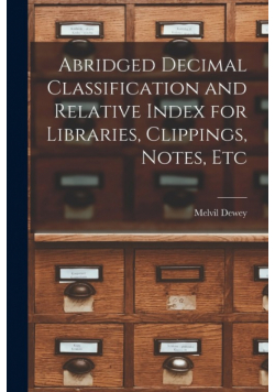 Abridged Decimal Classification and Relative Index for Libraries, Clippings, Notes, Etc