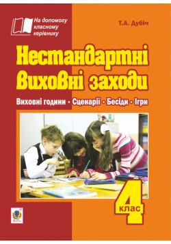 Нестандартні виховні заходи. 4 клас: на допомогу класному керівнику