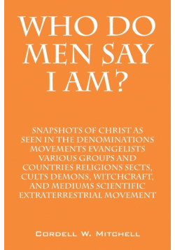 Who Do Men Say I Am? Snapshots of Christ as Seen in the Denominations Movements Evangelists Various Groups and Countries Religions Sects, Cults Demons