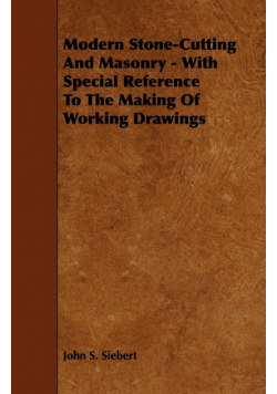 Modern Stone-Cutting and Masonry - With Special Reference to the Making of Working Drawings