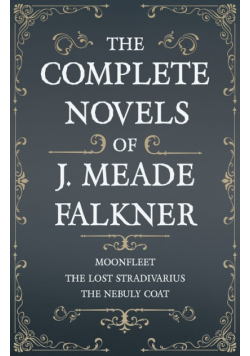 The Complete Novels of J. Meade Falkner - Moonfleet, The Lost Stradivarius and The Nebuly Coat