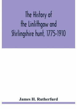 The history of the Linlithgow and Stirlingshire hunt, 1775-1910