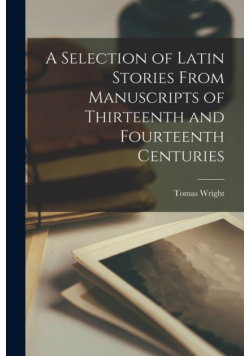 A Selection of Latin Stories From Manuscripts of Thirteenth and Fourteenth Centuries