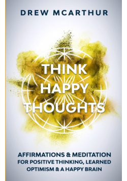 Think Happy Thoughts Affirmations and Meditation for Positive Thinking, Learned Optimism and A Happy Brain