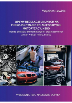 Wpływ regulacji unijnych na funkcjonowanie polskiego rynku motoryzacyjnego ocena skutków ekonomicznych i organizacyjnych zmian w skali mikro, makro.