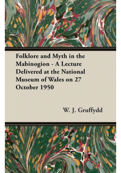 Folklore and Myth in the Mabinogion - A Lecture Delivered at the National Museum of Wales on 27 October 1950