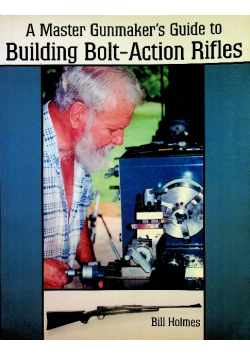 A Master Gunmakers Guide to Building Bolt Action Rifles