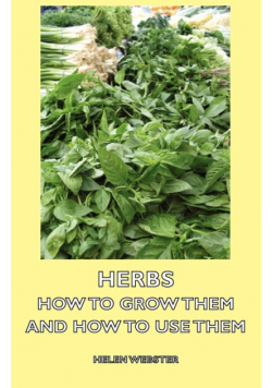 Herbs - How to Grow Them and How to Use Them
