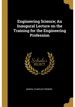 Engineering Science; An Inaugural Lecture on the Training for the Engineering Profession