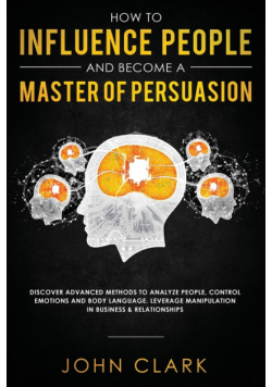 How to Influence People and Become A Master of Persuasion
