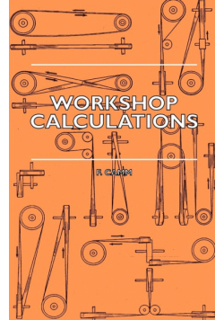 Workshop Calculations, Tables and Formulae - For Draughtsmen, Engineers, Fitters, Turners, Mechanics, Patternmakers, Erectors, Foundrymen, Millwrights