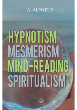 Hypnotism, Mesmerism, Mind-Reading and Spiritualism
