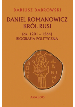 Daniel Romanowicz król Rusi (ok. 1201-1264) Biografia polityczna