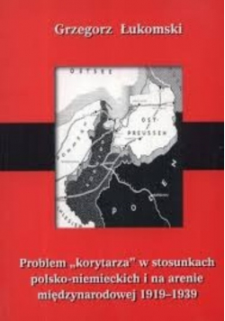 Problem korytarza w stosunkach polsko-niemieckich i na arenie międzynarodowej 1919 - 1939