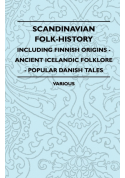 Scandinavian Folk-History - Including Finnish Origins - Ancient Icelandic Folklore - Popular Danish Tales
