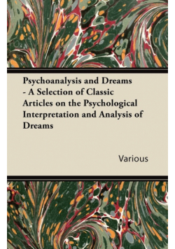 Psychoanalysis and Dreams - A Selection of Classic Articles on the Psychological Interpretation and Analysis of Dreams