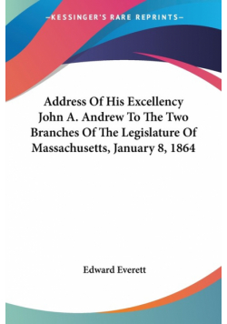 Address Of His Excellency John A. Andrew To The Two Branches Of The Legislature Of Massachusetts, January 8, 1864