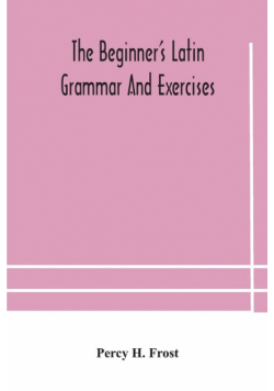 The beginner's Latin grammar and exercises