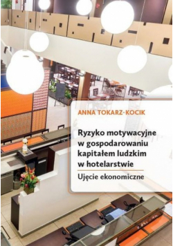 Ryzyko motywacyjne w gospodarowaniu kapitałem ludzkim w hotelarstwie Ujęcie ekonomiczne