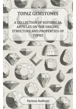Topaz Gemstones - A Collection of Historical Articles on the Origins, Structure and Properties of Topaz