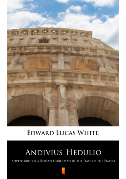 Andivius Hedulio. Adventures of a Roman Nobleman in the Days of the Empire
