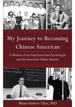 My Journey to Becoming Chinese American: A Memoir of an Asian American Psychologist and His Search for Ethnic Identity