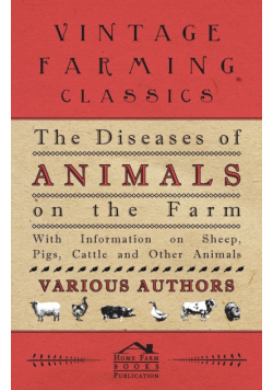 The Diseases of Animals on the Farm - With Information on Sheep, Pigs, Cattle and Other Animals