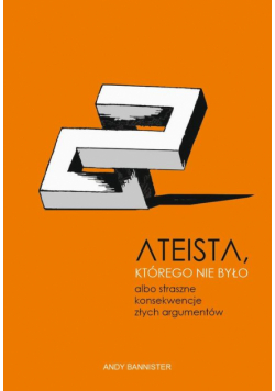 Ateista, którego nie było, albo straszne konsekwencje złych argumentów