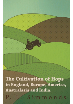 The Cultivation of Hops in England, Europe, America, Australasia and India.