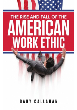 The Rise and Fall of the American Work Ethic