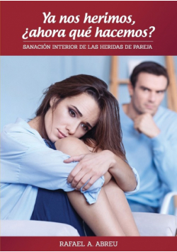 Ya nos herimos, ¿ahora qué hacemos? Sanación Interior de las Heridas de Pareja