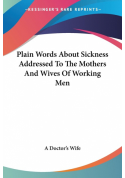 Plain Words About Sickness Addressed To The Mothers And Wives Of Working Men