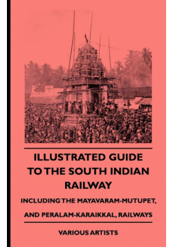 Illustrated Guide to the South Indian Railway, Including the Mayavaram-Mutupet, and Peralam-Karaikkal, Railways