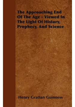 The Approaching End Of The Age - Viewed In The Light Of History, Prophecy, And Science