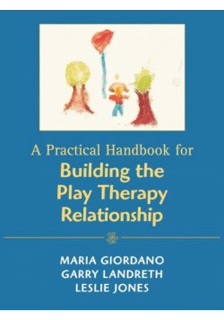 A Practical Handbook for Building the Play Therapy Relationship