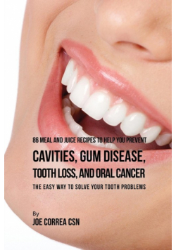 86 Meal and Juice Recipes to Help You Prevent Cavities, Gum Disease, Tooth Loss, and Oral Cancer