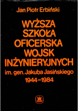 Wyższa szkoła oficerska wojsk inzynieryjnych im gen Jakuba Jasińskiego 1944 1984