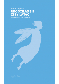 Urodziłaś się, żeby latać. Książka dla Twojej córki