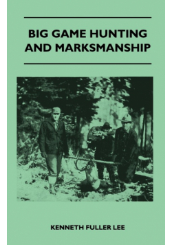 Big Game Hunting And Marksmanship - A Manual On The Rifles, Marksmanship And Methods Best Adapted To The Hunting Of The Big Game Of The Eastern United States